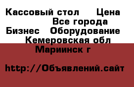 Кассовый стол ! › Цена ­ 5 000 - Все города Бизнес » Оборудование   . Кемеровская обл.,Мариинск г.